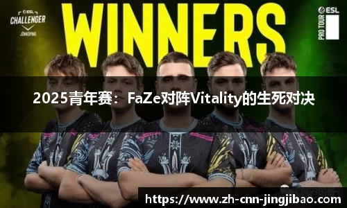 2025青年赛：FaZe对阵Vitality的生死对决