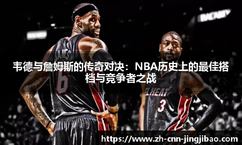 韦德与詹姆斯的传奇对决：NBA历史上的最佳搭档与竞争者之战