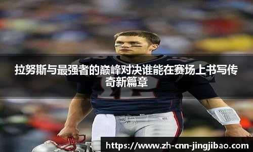 拉努斯与最强者的巅峰对决谁能在赛场上书写传奇新篇章
